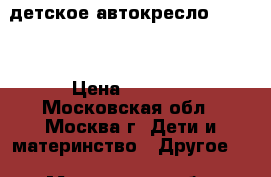 детское автокресло Recaro › Цена ­ 9 800 - Московская обл., Москва г. Дети и материнство » Другое   . Московская обл.,Москва г.